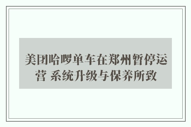 美团哈啰单车在郑州暂停运营 系统升级与保养所致