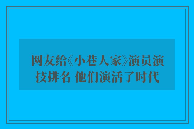 网友给《小巷人家》演员演技排名 他们演活了时代