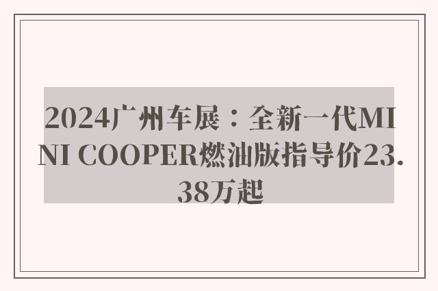 2024广州车展：全新一代MINI COOPER燃油版指导价23.38万起