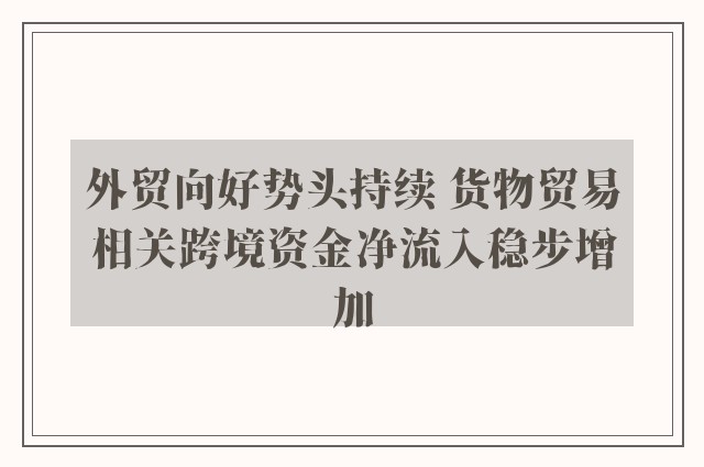 外贸向好势头持续 货物贸易相关跨境资金净流入稳步增加