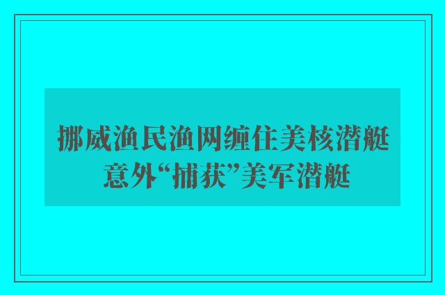 挪威渔民渔网缠住美核潜艇 意外“捕获”美军潜艇