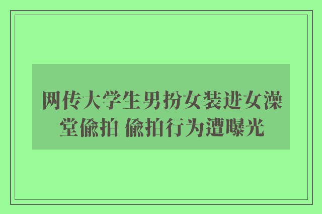 网传大学生男扮女装进女澡堂偷拍 偷拍行为遭曝光