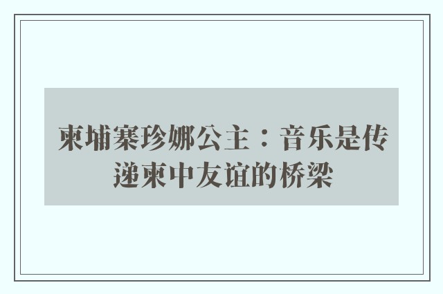 柬埔寨珍娜公主：音乐是传递柬中友谊的桥梁