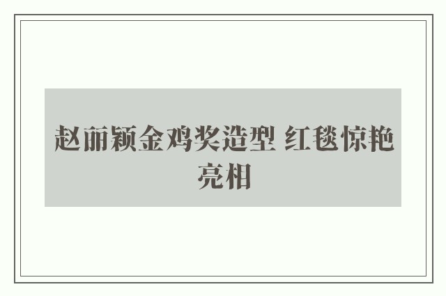 赵丽颖金鸡奖造型 红毯惊艳亮相