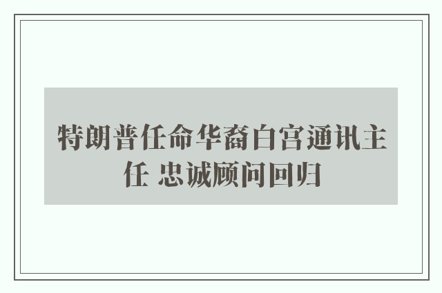 特朗普任命华裔白宫通讯主任 忠诚顾问回归