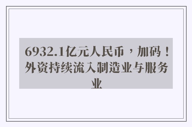 6932.1亿元人民币，加码！外资持续流入制造业与服务业