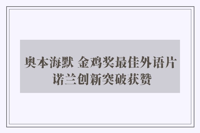 奥本海默 金鸡奖最佳外语片 诺兰创新突破获赞