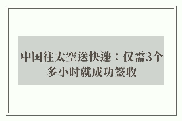 中国往太空送快递：仅需3个多小时就成功签收