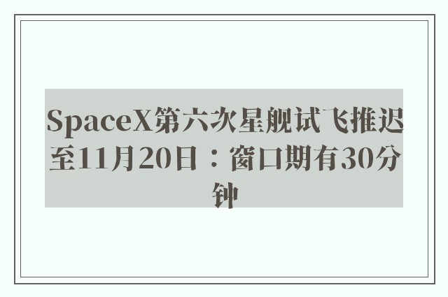 SpaceX第六次星舰试飞推迟至11月20日：窗口期有30分钟