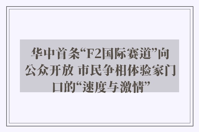 华中首条“F2国际赛道”向公众开放 市民争相体验家门口的“速度与激情”