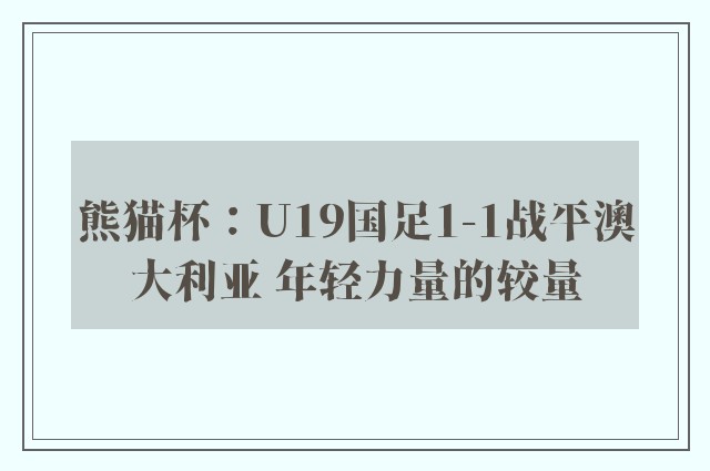 熊猫杯：U19国足1-1战平澳大利亚 年轻力量的较量