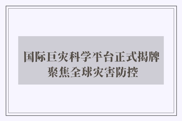 国际巨灾科学平台正式揭牌 聚焦全球灾害防控