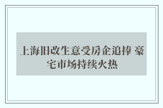 上海旧改生意受房企追捧 豪宅市场持续火热