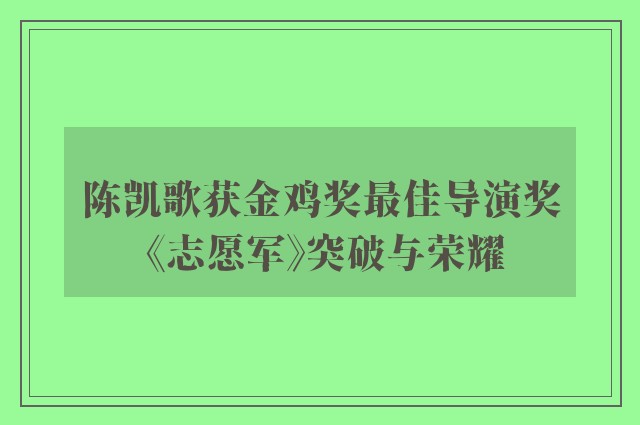 陈凯歌获金鸡奖最佳导演奖 《志愿军》突破与荣耀