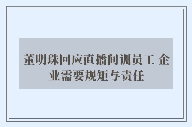 董明珠回应直播间训员工 企业需要规矩与责任