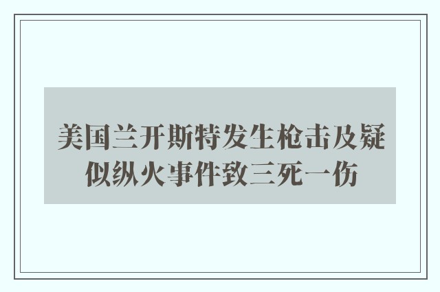 美国兰开斯特发生枪击及疑似纵火事件致三死一伤