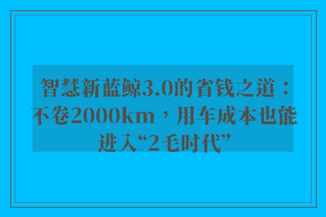 智慧新蓝鲸3.0的省钱之道：不卷2000km，用车成本也能进入“2毛时代”