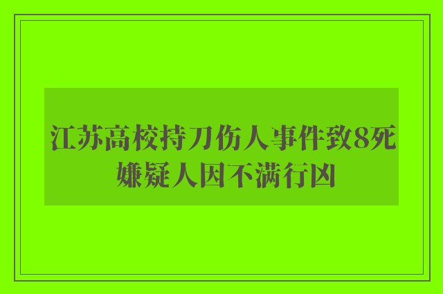 江苏高校持刀伤人事件致8死 嫌疑人因不满行凶