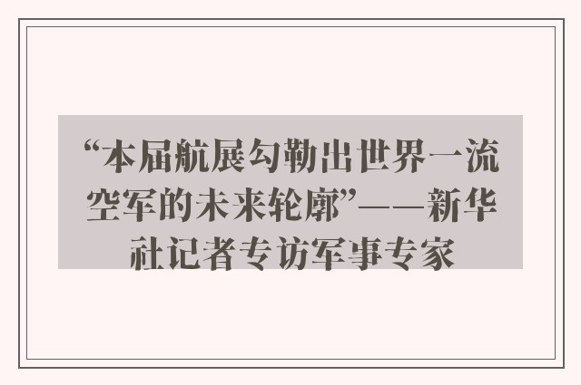 “本届航展勾勒出世界一流空军的未来轮廓”——新华社记者专访军事专家