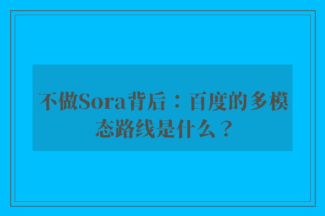 不做Sora背后：百度的多模态路线是什么？