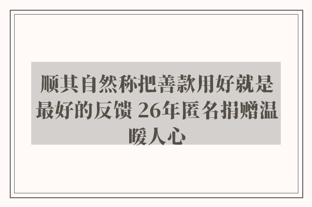 顺其自然称把善款用好就是最好的反馈 26年匿名捐赠温暖人心