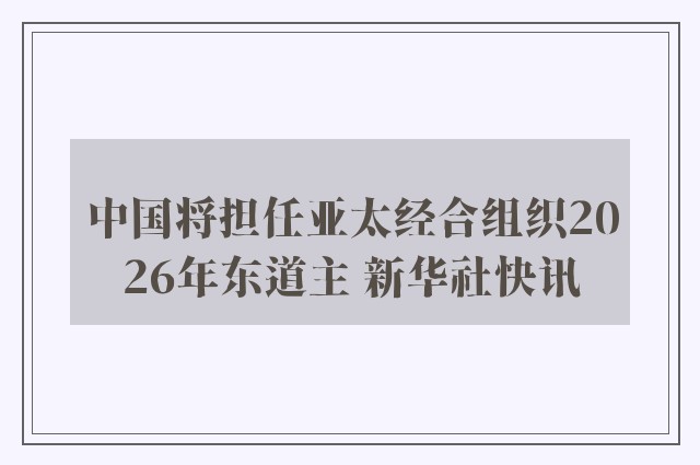 中国将担任亚太经合组织2026年东道主 新华社快讯