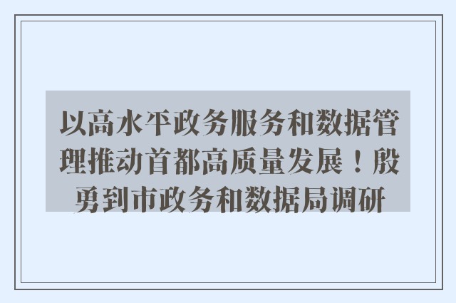 以高水平政务服务和数据管理推动首都高质量发展！殷勇到市政务和数据局调研