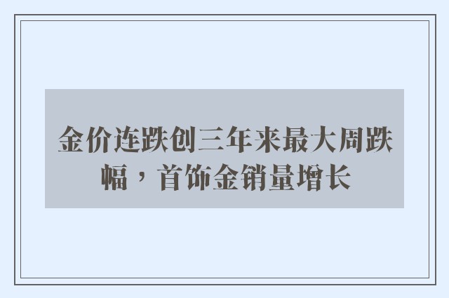 金价连跌创三年来最大周跌幅，首饰金销量增长