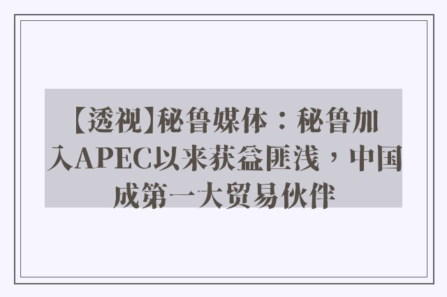 【透视】秘鲁媒体：秘鲁加入APEC以来获益匪浅，中国成第一大贸易伙伴