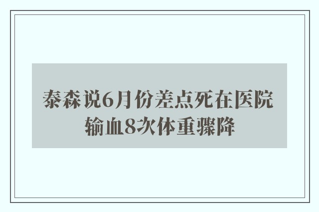 泰森说6月份差点死在医院 输血8次体重骤降