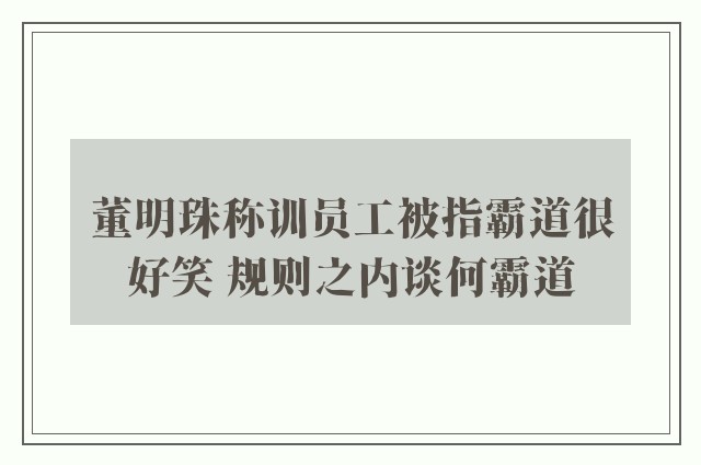 董明珠称训员工被指霸道很好笑 规则之内谈何霸道