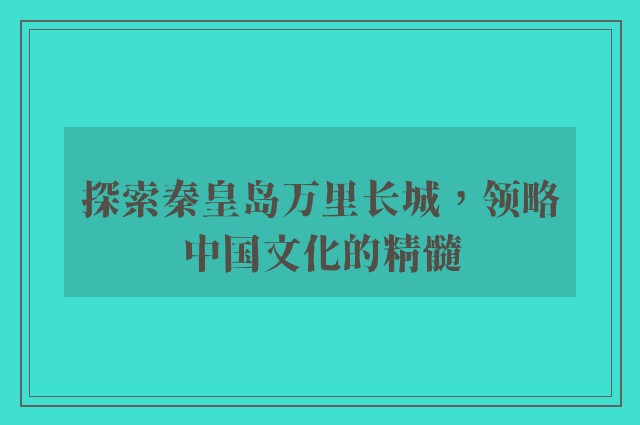 探索秦皇岛万里长城，领略中国文化的精髓