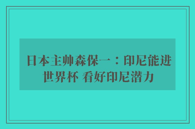 日本主帅森保一：印尼能进世界杯 看好印尼潜力