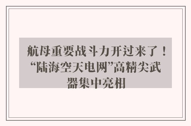 航母重要战斗力开过来了！“陆海空天电网”高精尖武器集中亮相