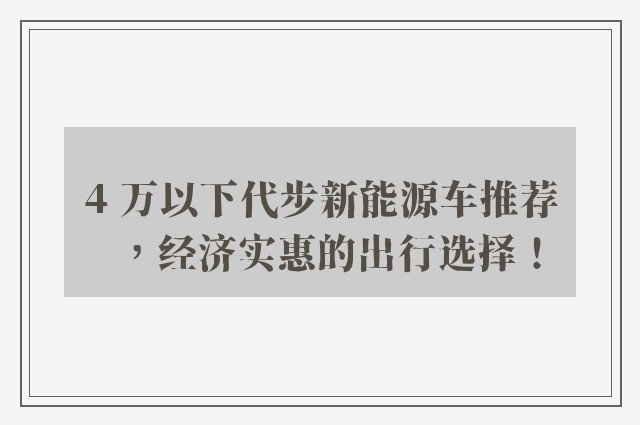 4 万以下代步新能源车推荐，经济实惠的出行选择！