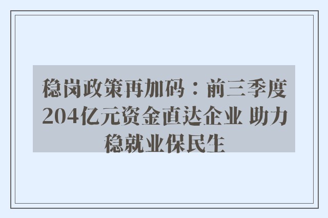 稳岗政策再加码：前三季度204亿元资金直达企业 助力稳就业保民生