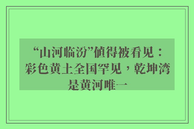 “山河临汾”值得被看见：彩色黄土全国罕见，乾坤湾是黄河唯一