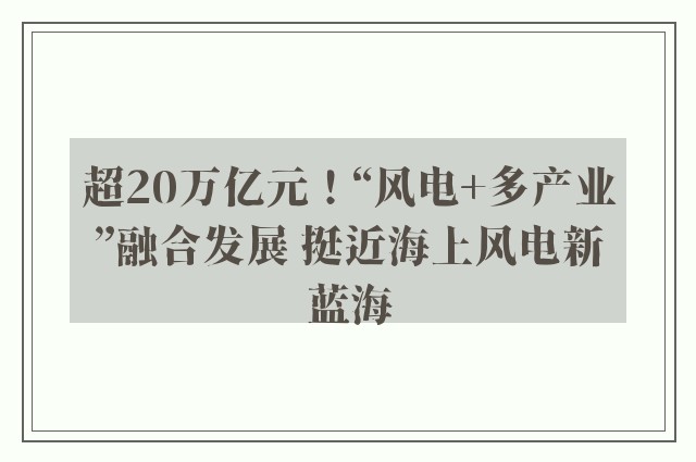 超20万亿元！“风电+多产业”融合发展 挺近海上风电新蓝海