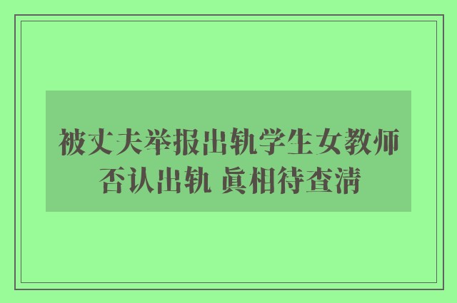 被丈夫举报出轨学生女教师否认出轨 真相待查清