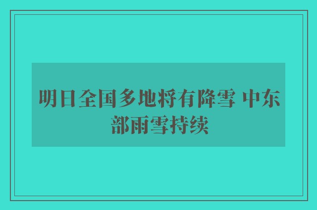 明日全国多地将有降雪 中东部雨雪持续