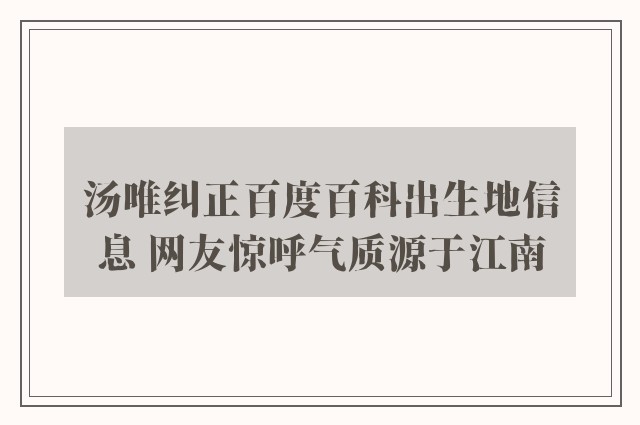 汤唯纠正百度百科出生地信息 网友惊呼气质源于江南