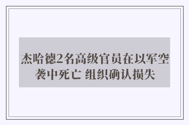 杰哈德2名高级官员在以军空袭中死亡 组织确认损失