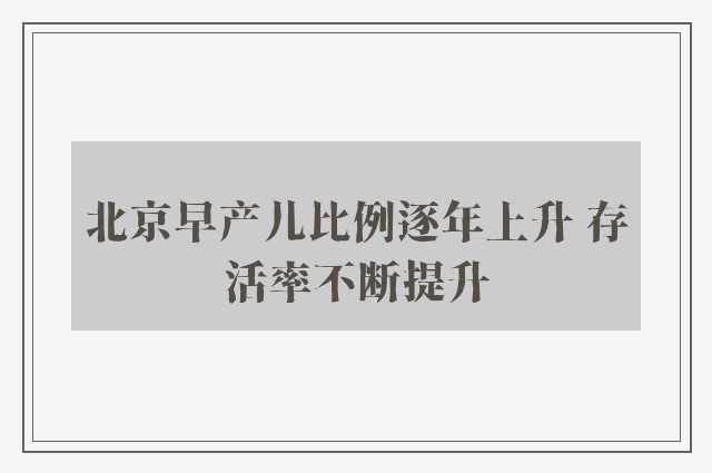 北京早产儿比例逐年上升 存活率不断提升