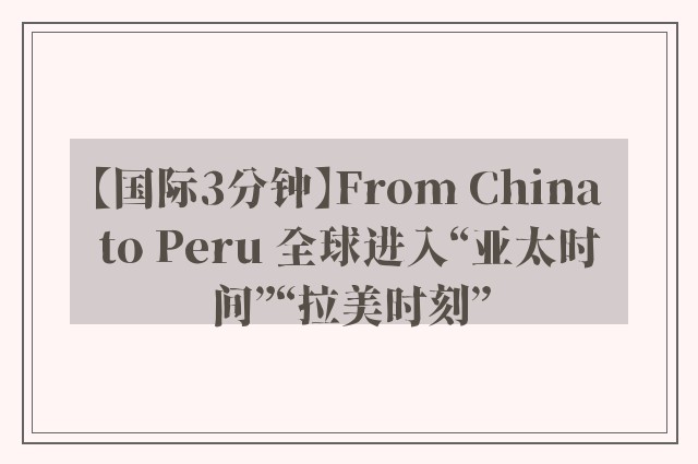 【国际3分钟】From China to Peru 全球进入“亚太时间”“拉美时刻”