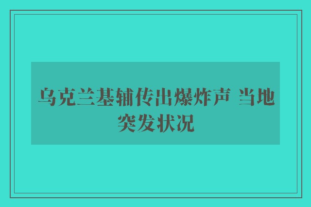 乌克兰基辅传出爆炸声 当地突发状况