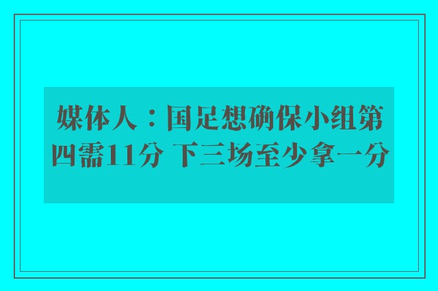 媒体人：国足想确保小组第四需11分 下三场至少拿一分