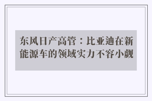 东风日产高管：比亚迪在新能源车的领域实力不容小觑