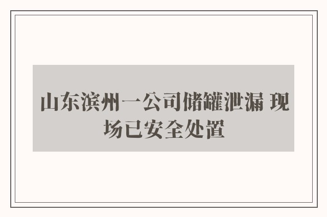 山东滨州一公司储罐泄漏 现场已安全处置