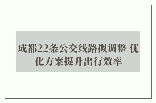 成都22条公交线路拟调整 优化方案提升出行效率