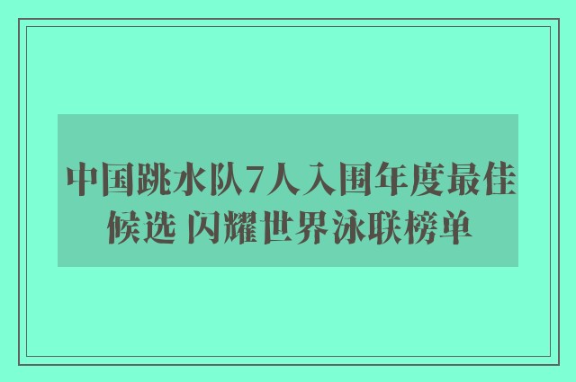 中国跳水队7人入围年度最佳候选 闪耀世界泳联榜单